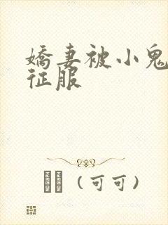 娇妻被小鬼巨茎征服