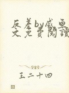 反差by咸鱼全文免费阅读笔趣阁