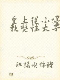 皇上从小侵犯调教双性太子小说