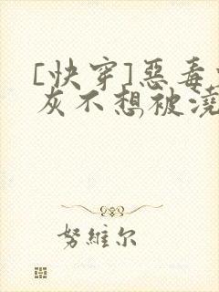[快穿]恶毒炮灰不想被浇灌