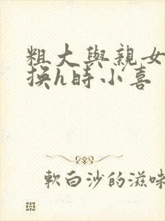 粗大与亲女伦交换h时小喜