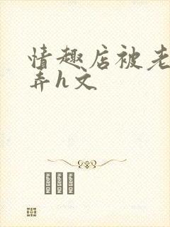 情趣店被老板玩弄h文