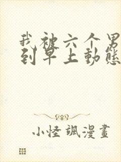 我被六个男人躁到早上动态图