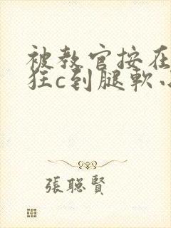 被教官按在寝室狂c到腿软小说