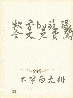 软香by苏玛丽全文免费阅读笔趣