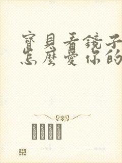 宝贝看镜子我是怎么爱你的小说