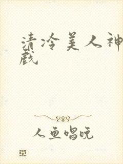 清冷美人神奇游戏