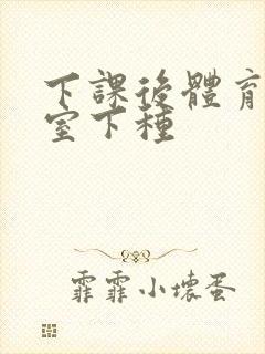 下课后体育器材室下种