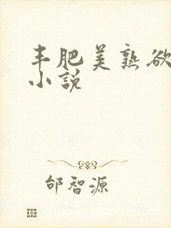 丰肥美熟欲妇乱小说