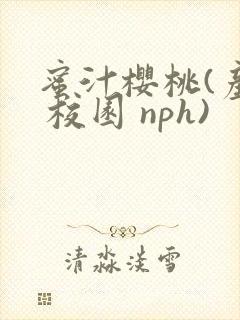 蜜汁樱桃(产奶 校园 nph)