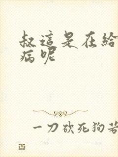 叔这是在给你治病呢