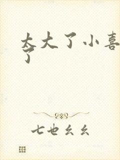 太大了小喜涨死了