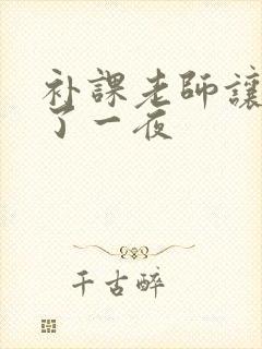 补课老师让我爽了一夜