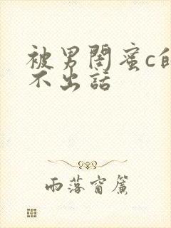 被男闺蜜c的说不出话