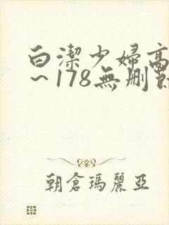 白洁少妇高义1～178无删节