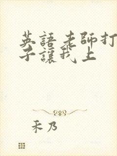 英语老师打开扣子让我上