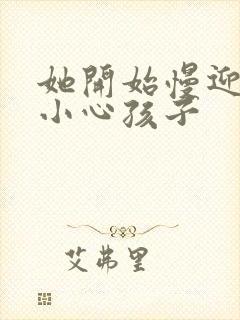 她开始慢迎迎合小心孩子