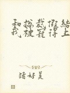 和总裁假结婚后我被宠得上头