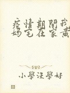 疫情期间我和我妈宅在家黄金屋