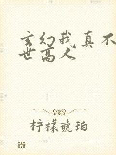 玄幻我真不是盖世高人