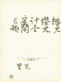 《蜜汁樱桃》笔趣阁全文免费阅读