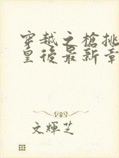 穿越之枪挑长孙皇后最新章节