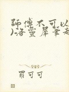 师傅不可以(限)洛灵犀笔趣阁