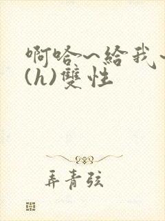 啊哈~给我~啊(h)双性