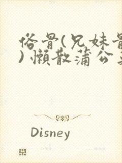 俗骨(兄妹骨科) 懒散蒲公英结局