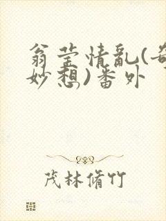 翁莹情乱(奇思妙想)番外