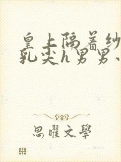 皇上隔着纱衣含乳尖h男男小说