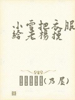 小雪把衣服解开给老杨摸