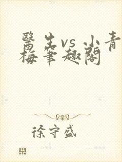医生vs 小青梅笔趣阁