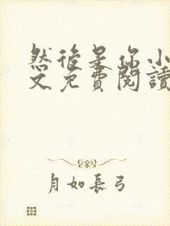 然后是你小说全文免费阅读