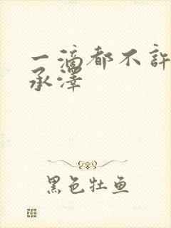 一滴都不许漏魏承泽