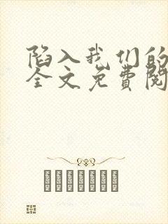 陷入我们的热恋全文免费阅读