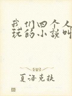 我们四个人换着玩的小说叫什么