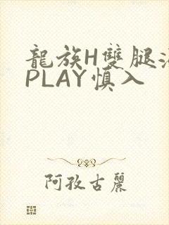 龙族H双腿涨灌PLAY慎入