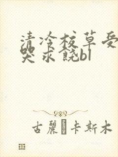 清冷校草受灌满哭求饶bl