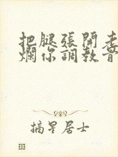 把腿张开老子臊烂你调教骨科男男