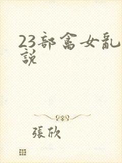 23部禽女乱小说