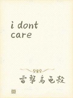 i dont care
