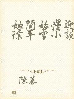 她开始慢迎迎合徐平雪小说