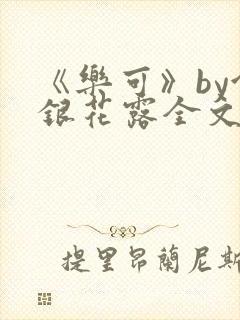 《乐可》by金银花露全文免费阅读