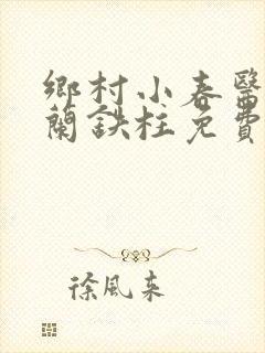 乡村小春医王淑兰铁柱免费阅读全文