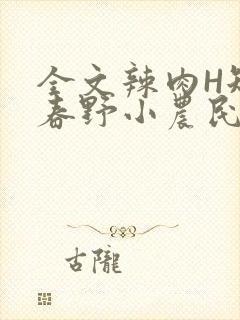全文辣肉H短篇春野小农民