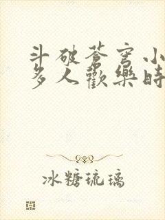 斗破苍穹小医仙多人欢乐时光