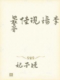 最佳现场李晟张睿