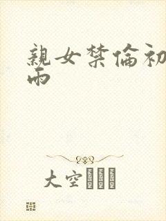 亲女禁伦初尝云雨