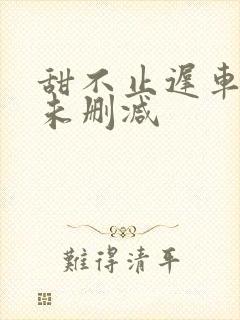 甜不止迟车浴室未删减